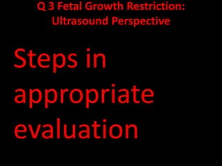 Q 3 Fetal Growth Restriction:
Ultrasound Perspective
Steps in
appropriate
evaluation
 