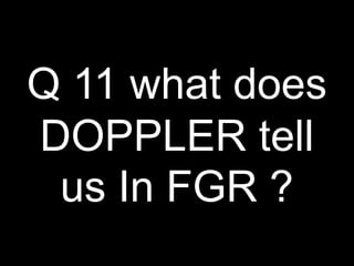 Q 11 what does
DOPPLER tell
us In FGR ?
 