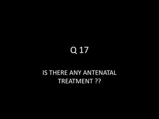Q 17
IS THERE ANY ANTENATAL
TREATMENT ??
 