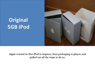 Original 5GB iPod Apple wanted its first iPod to impress, from packaging to player, and pulled out all the stops to do so. 