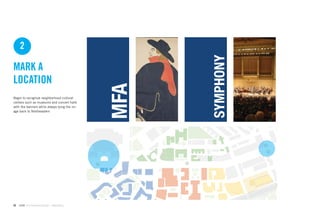 2




                                                    SYMPHONY
MARK A
LOCATION


                                              MFA
Begin to recognize neighborhood cultural
centers such as museums and concert halls
with the banners while always tying the im-
age back to Northeastern




56   GdAM Environmental Design + Wayﬁnding
 
