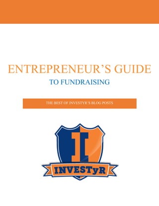 ENTREPRENEUR’S GUIDE
TO FUNDRAISING
THE BEST OF INVESTYR’S BLOG POSTS

 