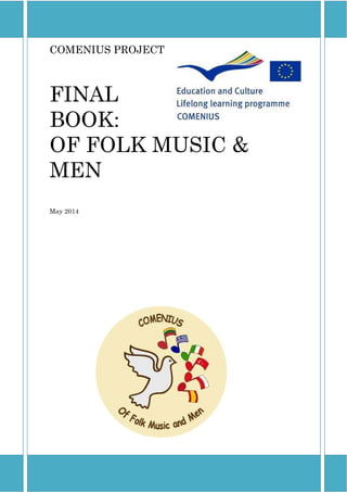 FINAL BOOK: OF FOLK MUSIC & MEN
COMENIUS PROJECT
FINAL
BOOK:
OF FOLK MUSIC &
MEN
May 2014
 