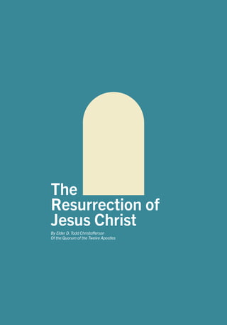 The
Resurrection of
Jesus Christ
By Elder D. Todd Christofferson
Of the Quorum of the Twelve Apostles
 