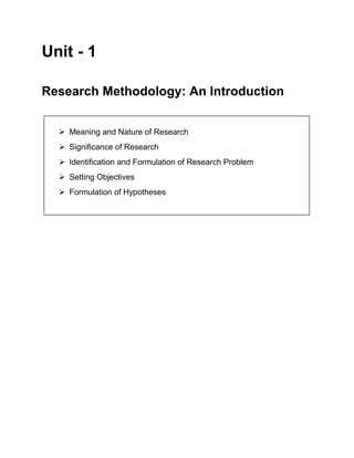 Unit - 1
Research Methodology: An Introduction
 Meaning and Nature of Research
 Significance of Research
 Identification and Formulation of Research Problem
 Setting Objectives
 Formulation of Hypotheses

 