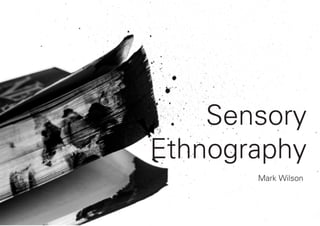 Sensory
Ethnography
Mark Wilson
 