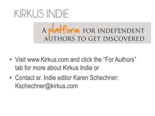 • Visit www.Kirkus.com and click the “For Authors”
tab for more about Kirkus Indie or
• Contact sr. Indie editor Karen Schechner:
Kschechner@kirkus.com
 
