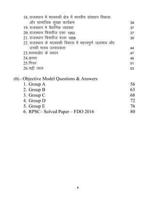 x
18. jktLFkku esa ekRL;dh {ks= esa ekuoh; lalk/ku fodkl
vkSj lkekftd lqj{kk dk;ZØe 34
19. jktLFkku es oS/kkfud O;oLFkk 37
20. jktLFkku fQ'kjht ,DV 1953 37
21. jktLFkku fQ'kjht #Yl 1958 39
22. jktLFkku ds ekRL;dh fodkl esa egŸoiq.kZ tyk'k; vkSj
mudh eRL; mRikndrk 44
23.eRL;k[ksV ds lk/ku 47
24.Øk¶V 48
25.fx;j 51
26.pêh tky 53
(B) - Objective Model Questions & Answers
1. Group A 56
2. Group B 63
3. Group C 68
4. Group D 72
5. Group E 76
6. RPSC– Solved Paper – FDO 2016 80
 