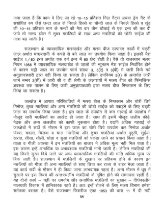 54
ekuk tkrk gS fd dke es fy, tk jgs 10&15 izfr'kr fxy uSV~l vFkok Mªsx uSV ds
la'kksf/kr #i tSls NUVk tky ds fupys fgLls ;k pkSUnh tky ds fupys fgLls o lwaM
dh 10&15 izfr'kr Hkkx ds QUnksa dh eS'k ckj rhu pkSFkkbZ ls ,d bUp dh dj nh
tkos rks eRL; >ksy esa rqPN eNfy;ksa ds lkFk vU; eNfy;ksa dh NksVh lkbZt dh
ek=k c<+ tkrh gSA
jktLFkku ds O;kolkf;d eRL;k[ksV vkSj eRL; cht mRiknu dk;ksZ esa pV~Vh
tky vFkkZr ePNjnkuh ds diM+s ls cus tky dk mi;ksx fd;k tkrk gSA bldh eS'k
lkbZt 1@60 bUp vFkkZr ,d oxZ bUp esa 60 Nsn gksrh gSA oSls rks jktLFkku eRL;
fu;e 1958 es O;kolkf;d eRL;k[ksV ds tkyksa dh U;wure eS'k lkbZt fu/kkZfjr gksus
ds dkj.k pÍh tky dk mi;ksx QkeZ la[;k 3] 3¼,½ o 3¼ch½ esa tkjh fd;s x;s
vuqKki=/kkjh }kjk ugh fd;k tk ldrk gSA ysfdu mifu;e 5¼4½ ds vUrxZr tkjh
QkeZ uEcj 3¼lh½ esa tkjh lh o Mh Js.kh ds tyk'k;ksa esa eRL; cht dks fQaXjfyaXl
voLFkk rd ikyu ds fy, tkjh vuqKki=/kkjh }kjk eRL; cht fu"dklu ds fy,
fd;k tk ldrk gSA
ty{ks= es vkikr ifjfLFkfr;ksa esa eRL; cht ds fu"dklu vkSj pksjh fNis
feukst] rqPN eNfy;ka vkSj vU; eNfy;ks dh NksVh lkbZt dks idM+us ds fy, pV~Vh
tky dk mi;ksx fd;k tkrk gSA bl tky ds mi;ksx ls de xgjkbZ ds ty{ks= esa
ekStwn lkjh eNfy;ksa dk vk[ksV gks tkrk gSA lkFk gh blesa ekStwn tyh; dhM+s]
es<+d vkSj vU; tytho dks dkQh uqdlku gksrk gSA ;|fi vf/kd xgjkbZ ds
ty{ks=ksa esa lnhZ ds ekSle esa bl tky dk pksjh fNis mi;ksx dj feukst vFkkZr
tscjk] pnyk] fpyok o pky eNfy;ka vkSj rqPN eNfy;ka vFkkZr iqB`Bh] lqbZ;k]
[kjnk] lhlk] lkSyh] ?kksM+k o lqvk eNfy;ksa dks idM+k tkus dk iz;kl fd;k tkrk gSA
rktk o xhyh voLFkk esa bu eNfy;ksa dk cktkj es vf/kd ewY; ugh fey ikrk gSA
bl dkj.k bUgsa vukfFkZd ;k vuko';d eNfy;k¡ ekuh tkrh gSA ysfdu eNfy;ksa dh
;g fdLes lq[kk fn;s tkus ij vU; O;kolkf;d eNfy;ksa dh Hkakfr vf/kd ewY; ij
fcd tkrh gSA jktLFkku esa eNfy;ksa ds lq[kku ij izfrcU/k gksus ds dkj.k bu
eNfy;ksa dks xhyk gh vU; eNfy;ksa ds lkFk fNik dj jkT; ls ckgj Hkstk tkrk gSA
;g dk;Z lnhZ ds ekSle es gh fd;k tkuk ykHknk;d jgrk gSA vU; ekSle esa /kwi esa
lq[kkus ij bl fdLe dh vUr%LFkyh; eNfy;ksa ds nwf"kr gksus dh lEHkkouk jgrh gSA
;g nksuks dk;Z & pÍh dk mi;ksx vkSj vukfFkZd eNfy;ksa dk lq[kku & nh?kZdkyhu
ekRL;dh fodkl esa gkfudkjd jgrs gSA vr% bUgsa jksdus ds fy, eRL; foHkkx ges'kk
lrZdrk cjrrk gSA oSls jktLFkku fQ'kjht ,DV 1953 dh /kkjk 11 esa nh x;h
 