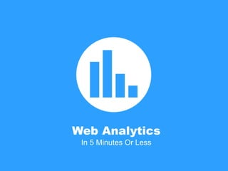 Web Analytics
In 5 Minutes Or Less
 