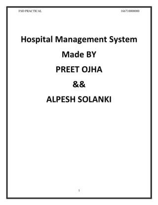 FSD PRACTICAL 166710000000
1
Hospital Management System
Made BY
PREET OJHA
&&
ALPESH SOLANKI
 