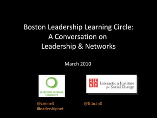 Boston Leadership Learning Circle: A Conversation on  Leadership & Networks March 2010  @creinelt  @GibranX #leadershipnet 