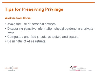 PAGE
Tips for Preserving Privilege
19
Working from Home:
• Avoid the use of personal devices
• Discussing sensitive information should be done in a private
area
• Computers and files should be locked and secure
• Be mindful of AI assistants
 