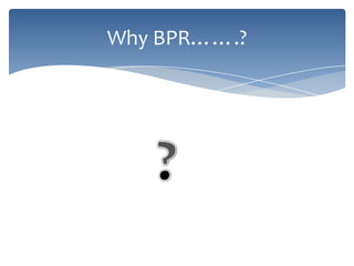 Why BPR…….?

 