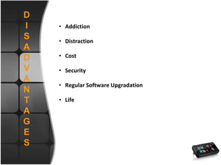 D
I
S
A
D
V
A
N
T
A
G
E
S
• Addiction
• Distraction
• Cost
• Security
• Regular Software Upgradation
• Life
 