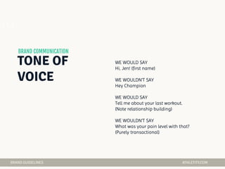 04
WE WOULD SAY
Hi, Jen! (first name)
WE WOULDN’T SAY
Hey Champion
WE WOULD SAY
Tell me about your last workout.
(Note relationship building)
WE WOULDN’T SAY
What was your pain level with that?
(Purely transactional)
 