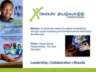 Mission:  to positively impact the global marketplace through cause-marketing and transformational leadership development Leadership | Collaboration | Results Vision : Global Social Responsibility: The New Standard 