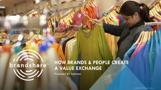 HOW BRANDS & PEOPLE CREATE
A VALUE EXCHANGE
Presented by Edelman
brandshareTM 2014 © Daniel J. Edelman, Inc .
 
