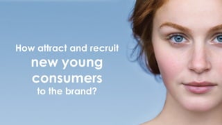How attract and recruit
new young
consumers
to the brand?
 