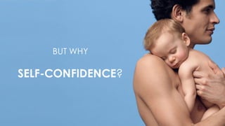 BUT WHY
SELF-CONFIDENCE?
 