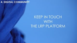 4. DIGITAL COMMUNITY
KEEP IN TOUCH
WITH
THE LRP PLATFORM
 