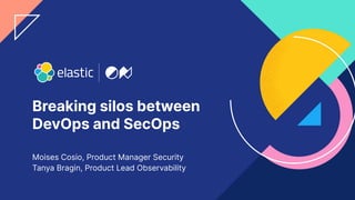1
Breaking silos between
DevOps and SecOps
Moises Cosio, Product Manager Security
Tanya Bragin, Product Lead Observability
 