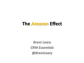 The	
  Amazon	
  Eﬀect	
  
	
  
Brent	
  Leary	
  
CRM	
  Essen3als	
  
@BrentLeary	
  
 