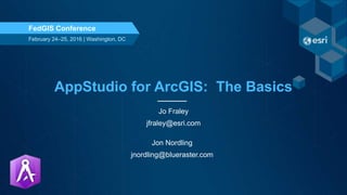 AppStudio for ArcGIS: The Basics
Jo Fraley
jfraley@esri.com
February 24–25, 2016 | Washington, DC
FedGIS Conference
Jon Nordling
jnordling@blueraster.com
 