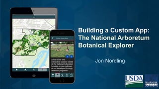 Jon Nordling
Building a Custom App:
The National Arboretum
Botanical Explorer
 