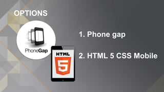 OPTIONS
1. Phone gap
2. HTML 5 CSS Mobile
 