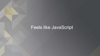 Feels like JavaScript
 