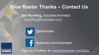 Blue Raster Thanks – Contact Us
Jon Nordling, Solutions Architect
jnordling@blueraster.com
@blueraster
facebook.com/blueraster
View our Portfolio at: www.blueraster.com/blog
 