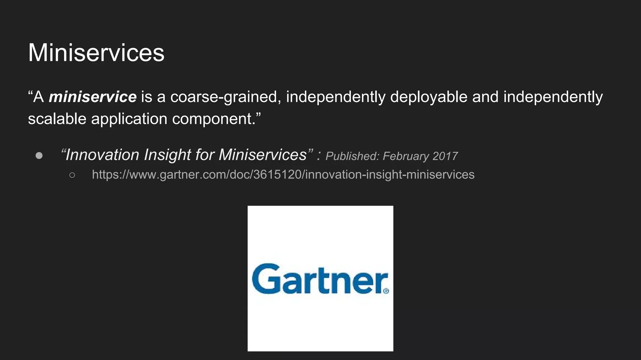 Miniservices “A miniservice is a coarse-grained, independently deployable and independently scalable application component.” ● “Innovation Insight for Miniservices” : Published: February 2017 ○ https://www.gartner.com/doc/3615120/innovation-insight-miniservices 