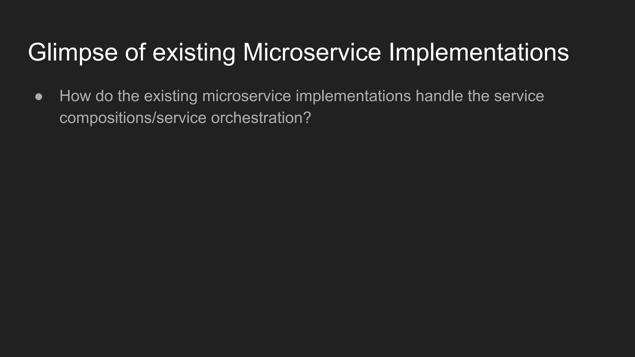 Glimpse of existing Microservice Implementations ● How do the existing microservice implementations handle the service compositions/service orchestration? 