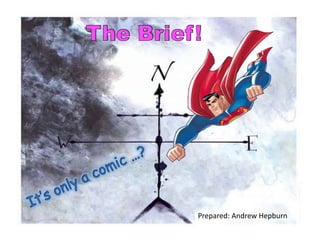 The Brief! It’s only a comic …? Prepared: Andrew Hepburn  