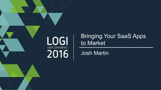 Bringing Your SaaS
Apps to Market
Josh Martin
 