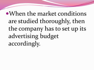 When the market conditions
are studied thoroughly, then
the company has to set up its
advertising budget
accordingly.
 