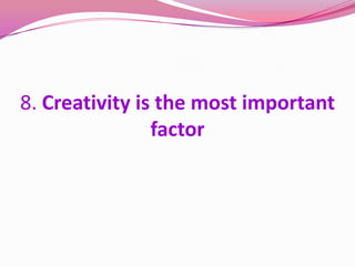 8. Creativity is the most important
factor
 