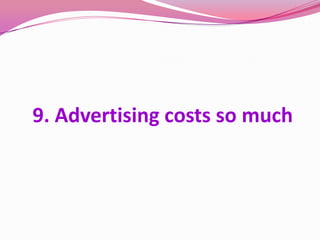 9. Advertising costs so much
 