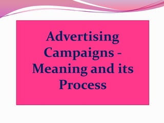 Advertising
Campaigns -
Meaning and its
Process
 