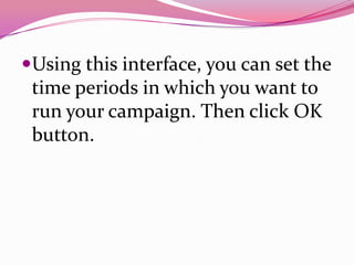 Using this interface, you can set the
time periods in which you want to
run your campaign. Then click OK
button.
 