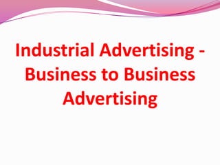 Industrial Advertising -
Business to Business
Advertising
 