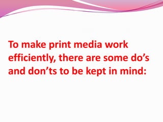 To make print media work
efficiently, there are some do’s
and don’ts to be kept in mind:
 