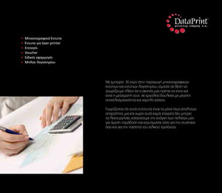 Με εμπειρία 30 ετών στην παραγωγή μηχανογραφικών
εντύπων και εντύπων λογιστηρίου, είμαστε σε θέση να
γνωρίζουμε πλέον ότι ο σκοπός μας πρέπει να είναι και
είναι η μετατροπή τους σε εργαλεία δουλειάς με μέγιστη
αποτελεσματικότητα και χαμηλό κόστος.
Γνωρίζοντας ότι αυτά τα έντυπα είναι τα μόνα ίσως απολύτως
απαραίτητα, μια και χωρίς αυτά καμία εταιρεία δεν μπορεί
να λειτουργήσει, κατανοούμε την ανάγκη των πελατών μας
για άμεση παράδοση και εγγυόμαστε τόσο για την συνέπεια
όσο και για την ποιότητα του τελικού προϊόντος.
• Μηχανογραφικά Έντυπα
• Έντυπα για laser printer
• Επιταγές
• Voucher
• Ειδικές εφαρμογές
• Μπλοκ λογιστηρίου
 