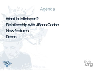 Agenda

W is Infinispan?
 hat
Relationship w JBoss Cache
              ith
Newfeatures
Demo
 