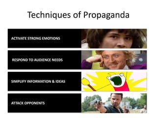 Techniques of Propaganda
ACTIVATE STRONG EMOTIONS
ATTACK OPPONENTS
SIMPLIFY INFORMATION & IDEAS
RESPOND TO AUDIENCE NEEDS
 