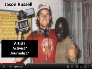 Artist?
Activist?
Journalist?
Jason Russell
 