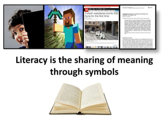 Literacy is the sharing of meaning
through symbols
 