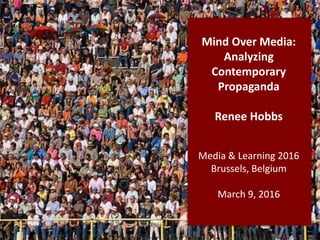 Mind Over Media:
Analyzing
Contemporary
Propaganda
Renee Hobbs
Media & Learning 2016
Brussels, Belgium
March 9, 2016
 