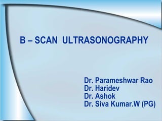 B – SCAN  ULTRASONOGRAPHY       Dr. Parameshwar Rao   Dr. Haridev   Dr. Ashok   Dr. Siva Kumar.W (PG) 